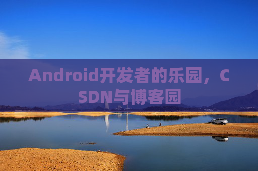 Android开发者的乐园，CSDN与博客园